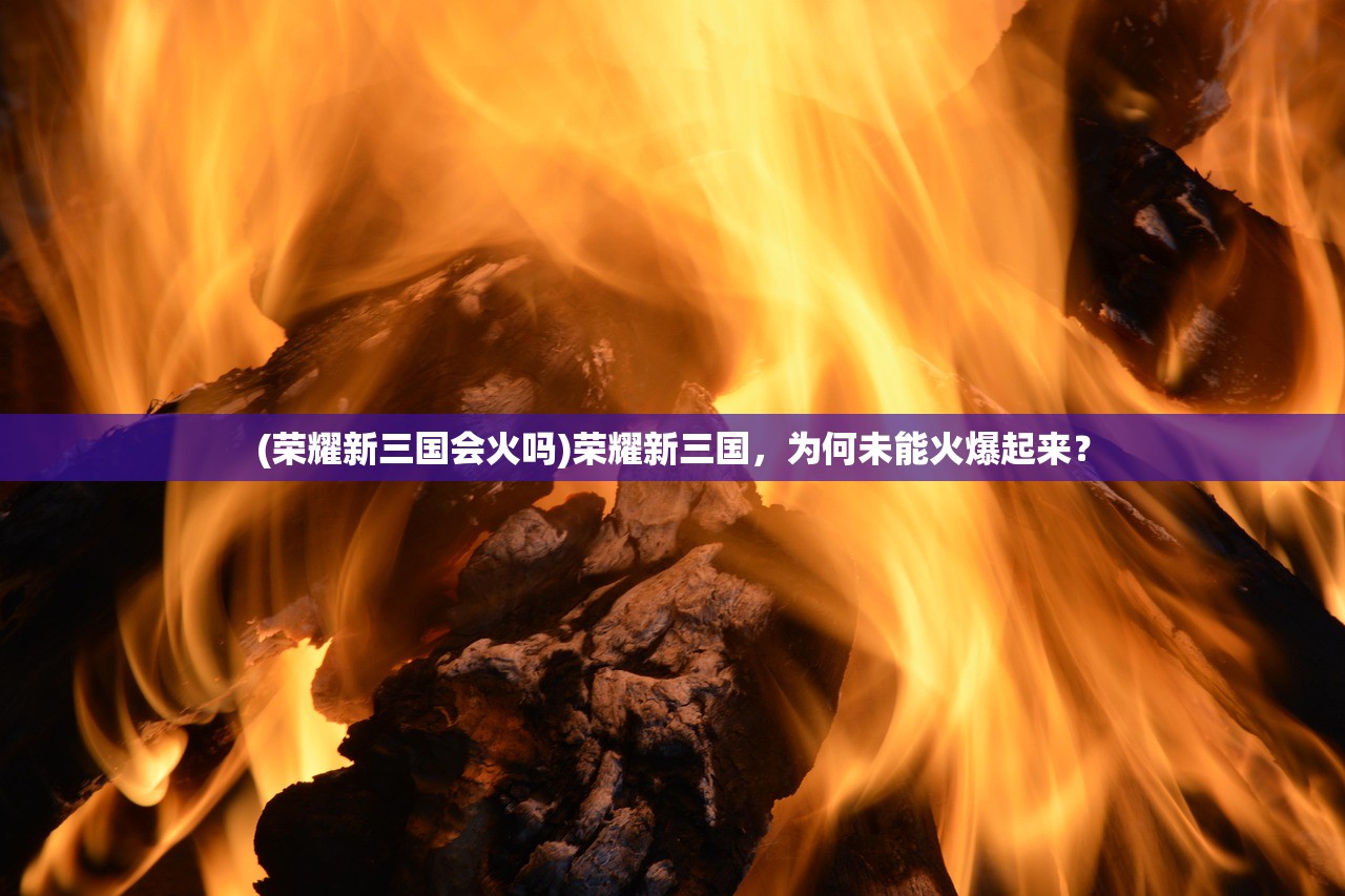 (荣耀新三国会火吗)荣耀新三国，为何未能火爆起来？