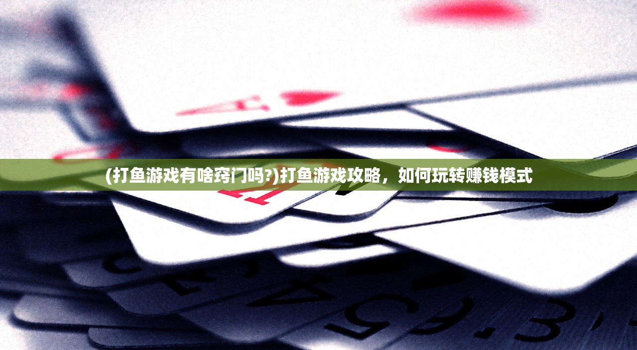 (打鱼游戏有啥窍门吗?)打鱼游戏攻略，如何玩转赚钱模式