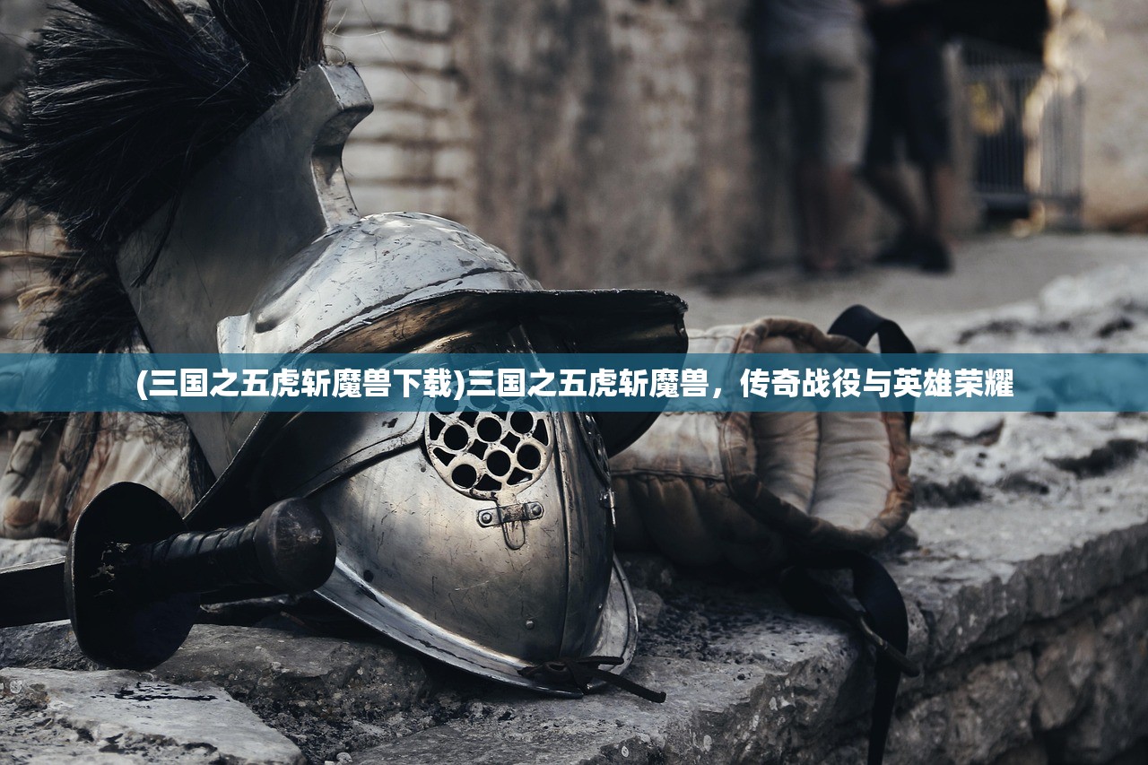 (三国之五虎斩魔兽下载)三国之五虎斩魔兽，传奇战役与英雄荣耀