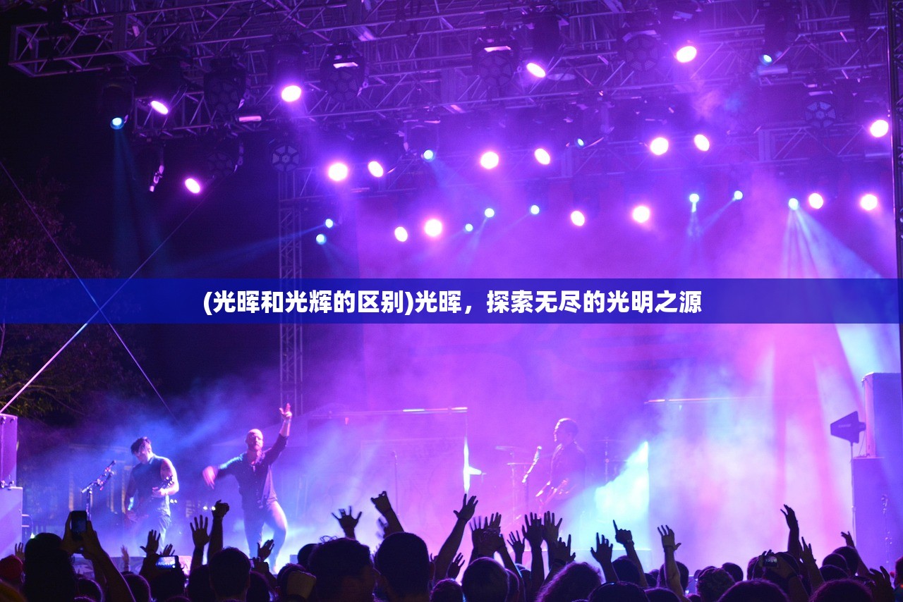 (光晖和光辉的区别)光晖，探索无尽的光明之源