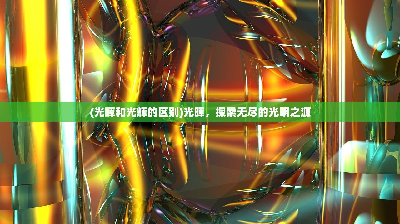 (光晖和光辉的区别)光晖，探索无尽的光明之源