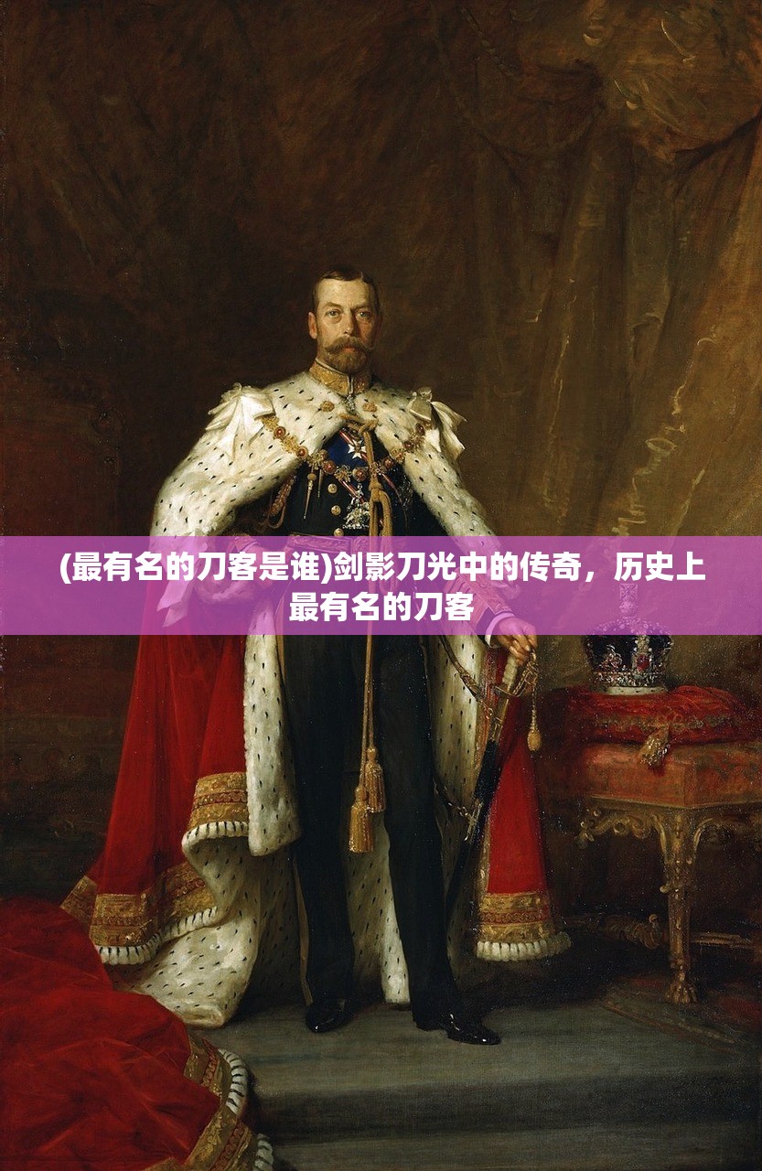 (最有名的刀客是谁)剑影刀光中的传奇，历史上最有名的刀客