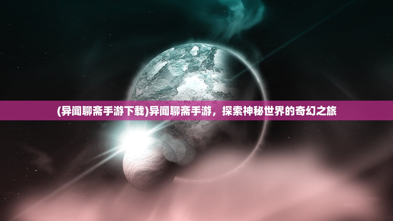 (异闻聊斋手游下载)异闻聊斋手游，探索神秘世界的奇幻之旅