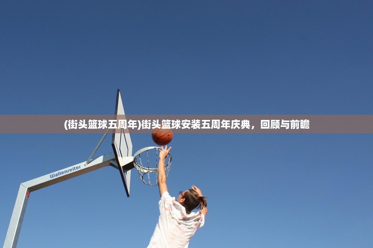(街头篮球五周年)街头篮球安装五周年庆典，回顾与前瞻