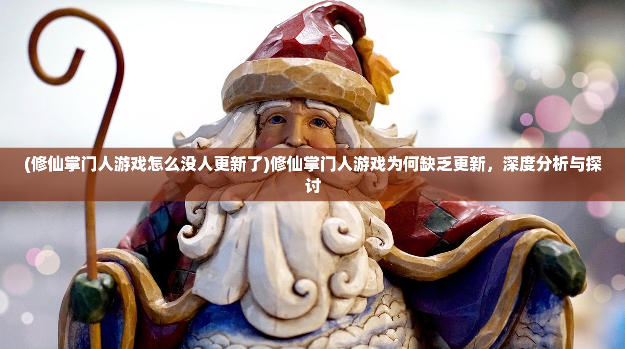 (修仙掌门人游戏怎么没人更新了)修仙掌门人游戏为何缺乏更新，深度分析与探讨