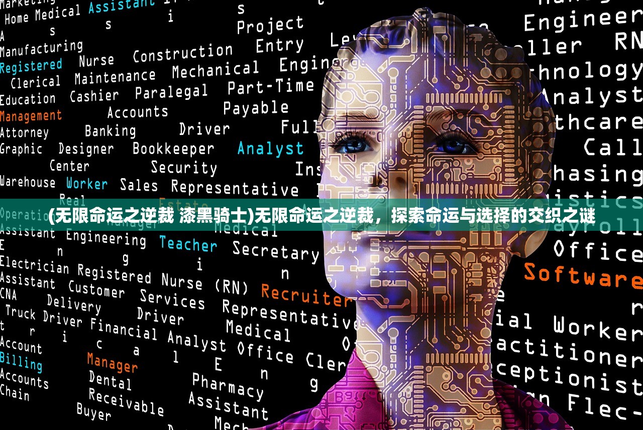 (无限命运之逆裁 漆黑骑士)无限命运之逆裁，探索命运与选择的交织之谜