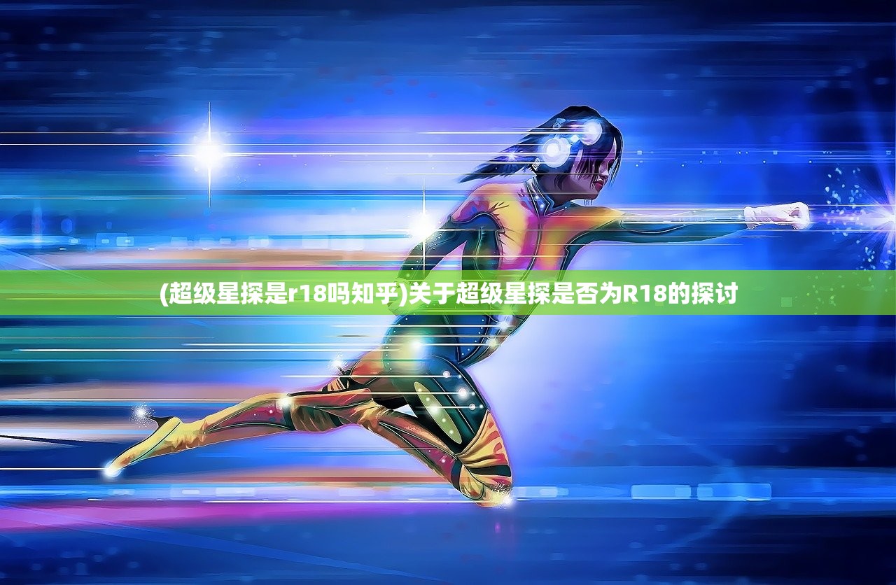 (超级星探是r18吗知乎)关于超级星探是否为R18的探讨