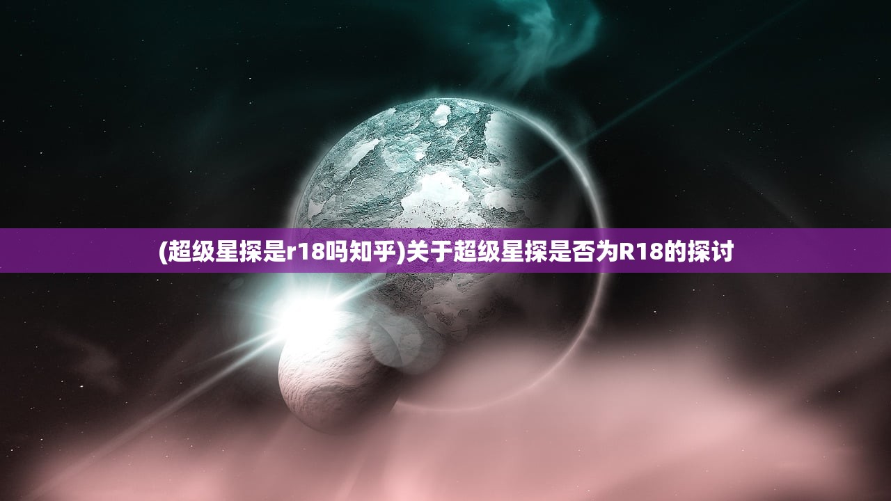 (超级星探是r18吗知乎)关于超级星探是否为R18的探讨