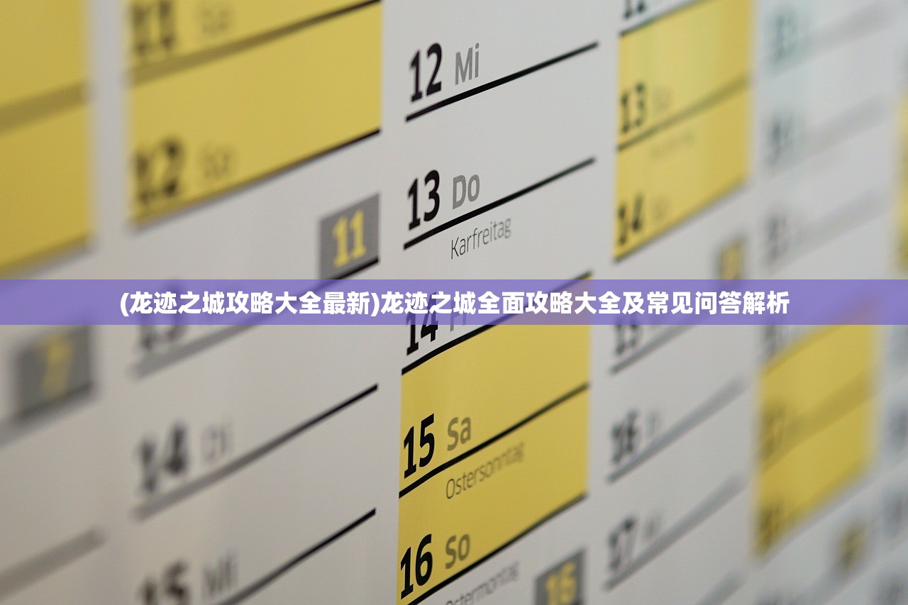 (龙迹之城攻略大全最新)龙迹之城全面攻略大全及常见问答解析