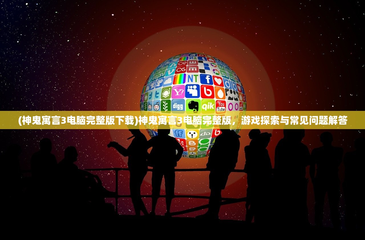 (神鬼寓言3电脑完整版下载)神鬼寓言3电脑完整版，游戏探索与常见问题解答