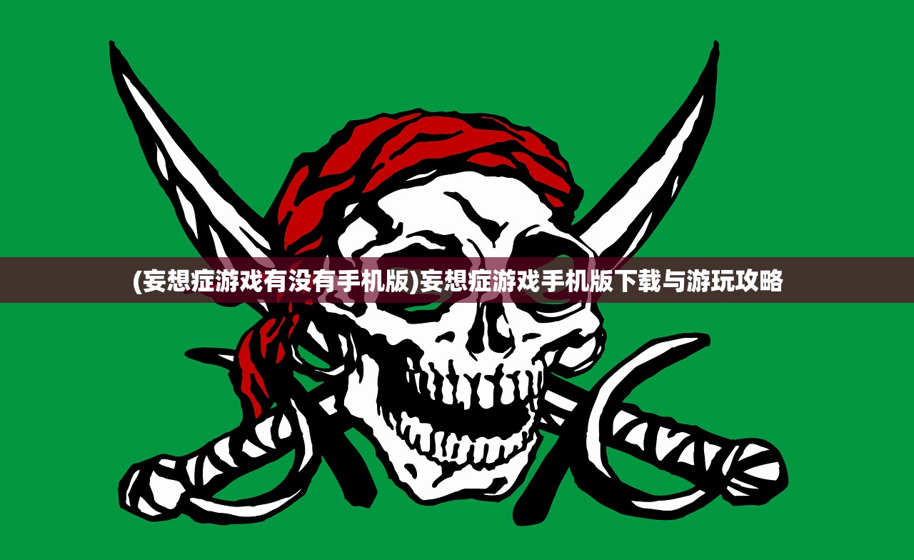 (妄想症游戏有没有手机版)妄想症游戏手机版下载与游玩攻略