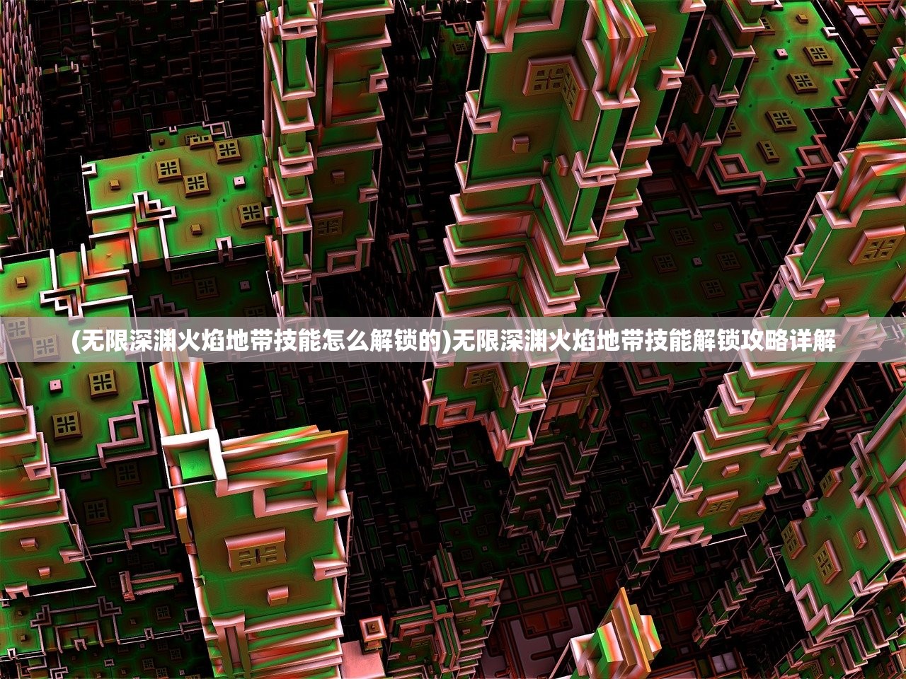 (无限深渊火焰地带技能怎么解锁的)无限深渊火焰地带技能解锁攻略详解