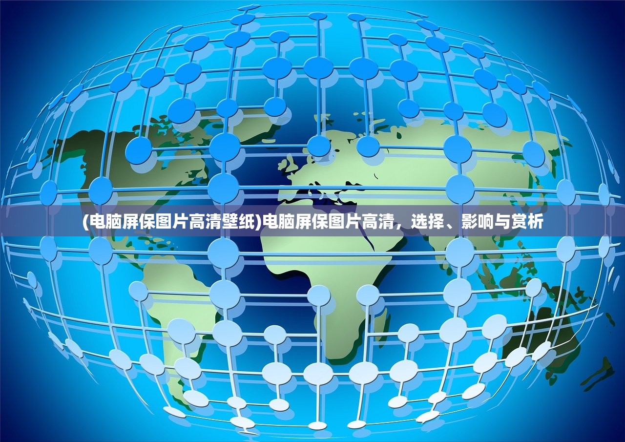 (电脑屏保图片高清壁纸)电脑屏保图片高清，选择、影响与赏析