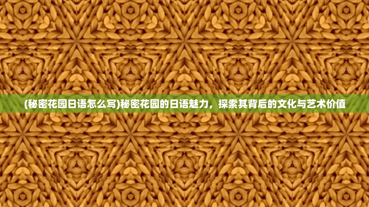 (秘密花园日语怎么写)秘密花园的日语魅力，探索其背后的文化与艺术价值