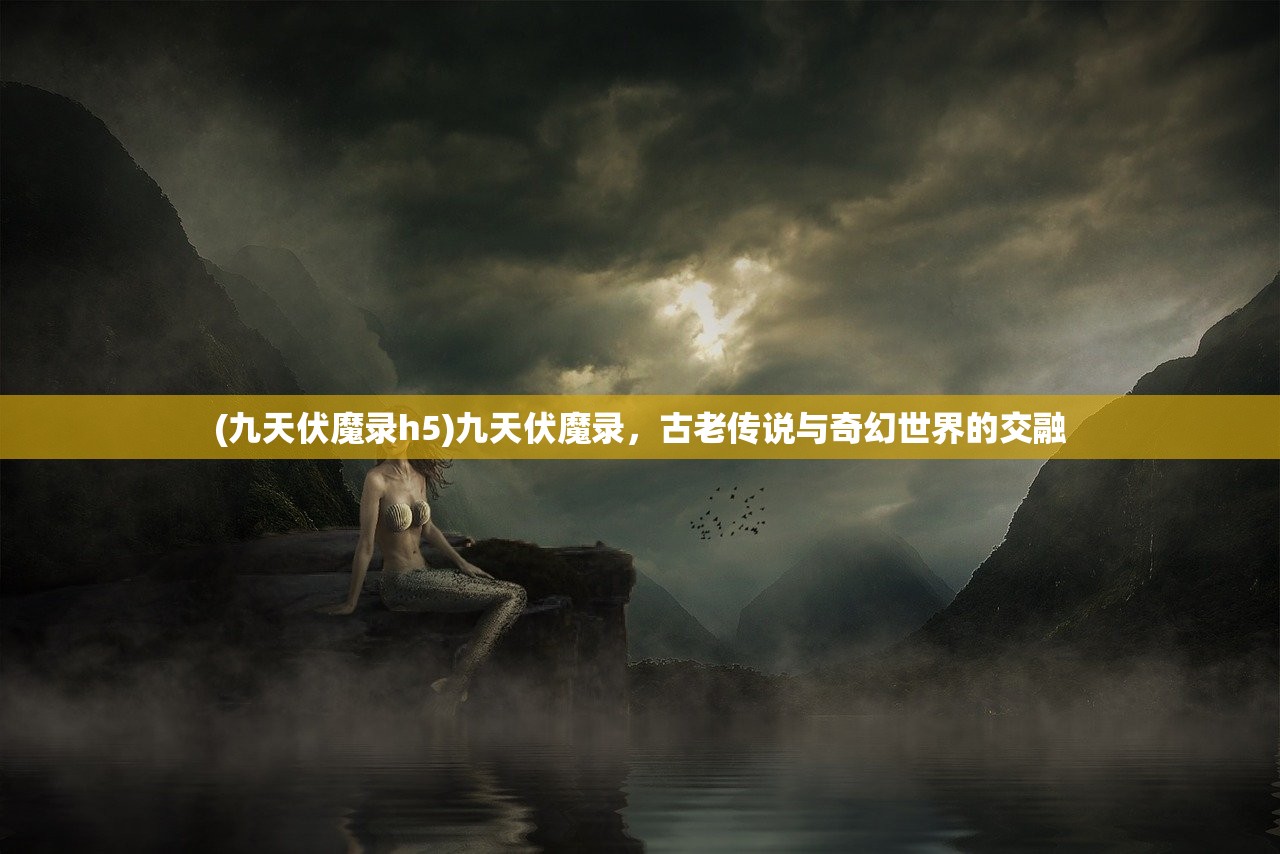 (九天伏魔录h5)九天伏魔录，古老传说与奇幻世界的交融