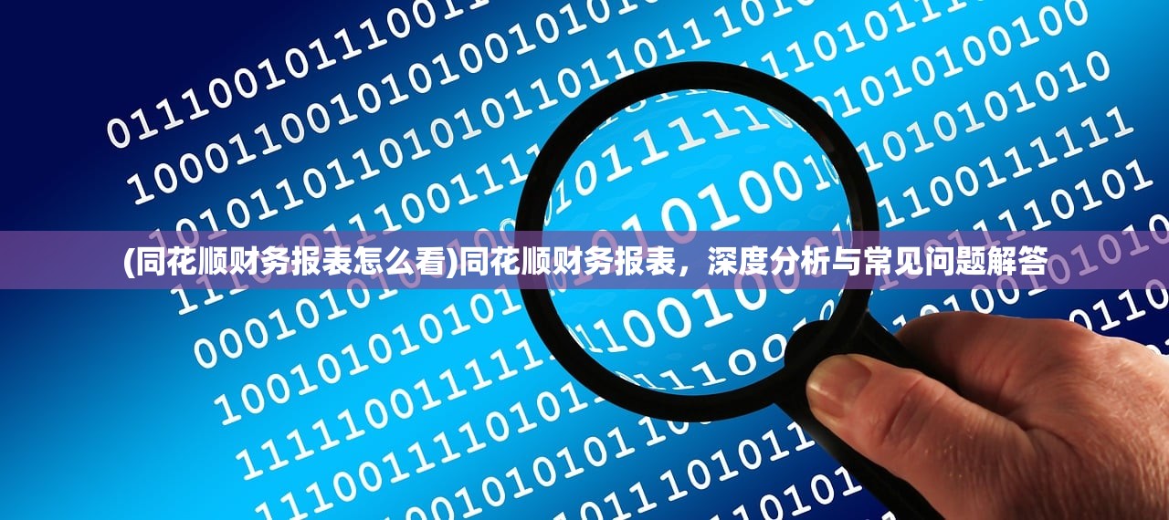 (同花顺财务报表怎么看)同花顺财务报表，深度分析与常见问题解答