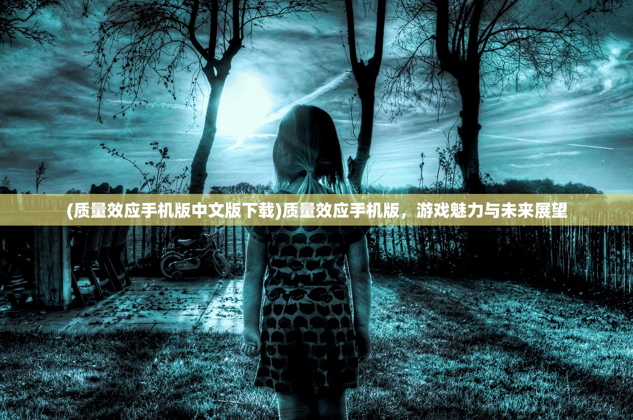 (质量效应手机版中文版下载)质量效应手机版，游戏魅力与未来展望