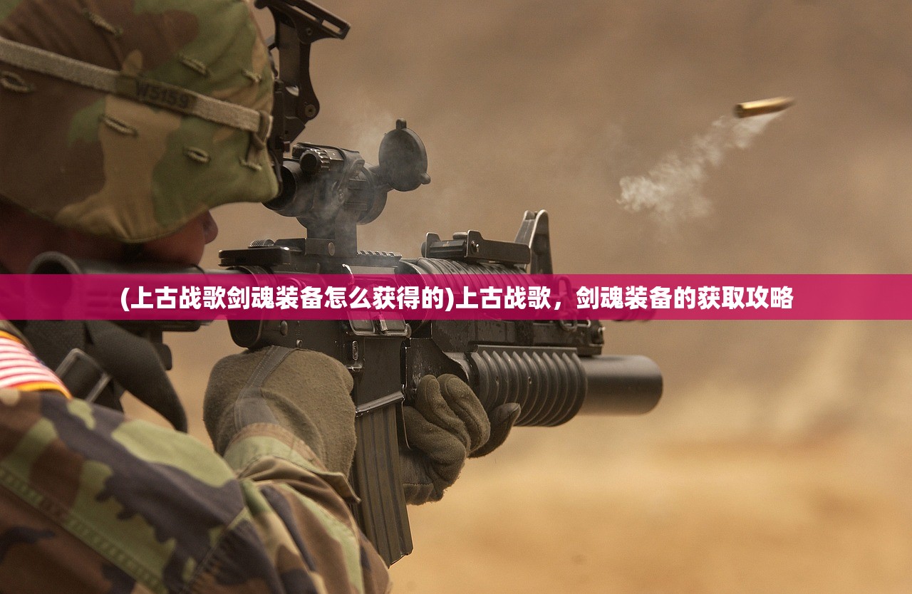 (上古战歌剑魂装备怎么获得的)上古战歌，剑魂装备的获取攻略
