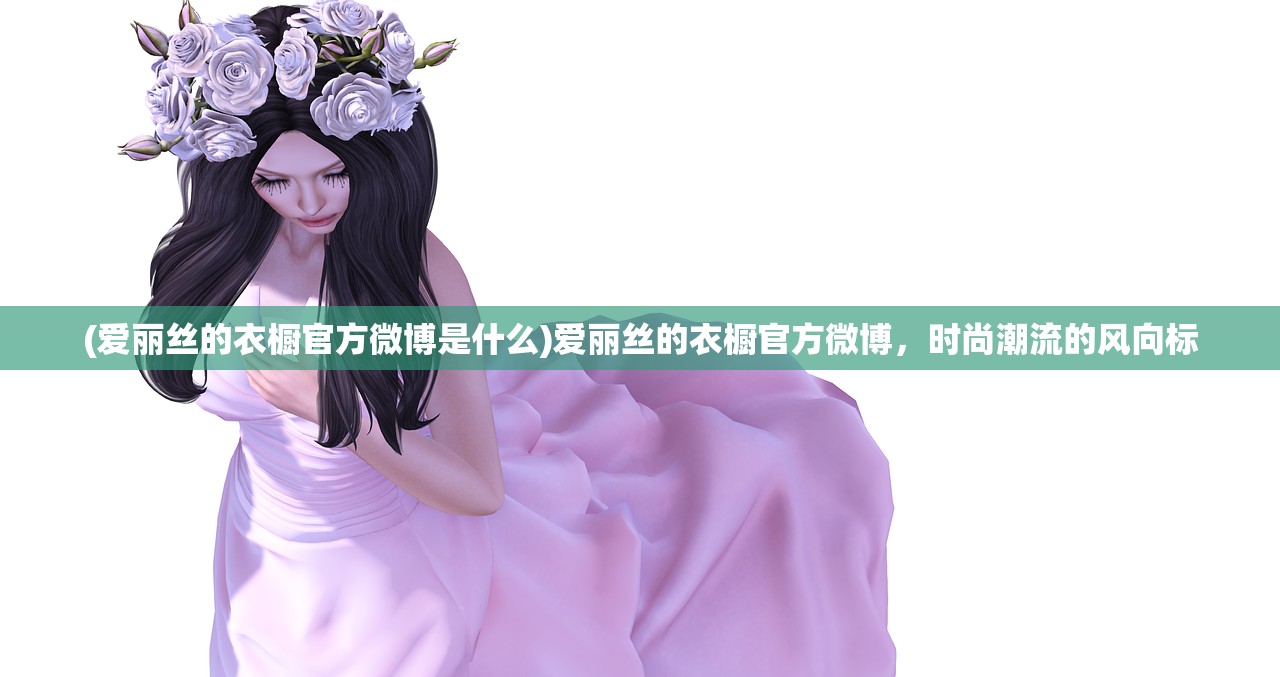 (爱丽丝的衣橱官方微博是什么)爱丽丝的衣橱官方微博，时尚潮流的风向标