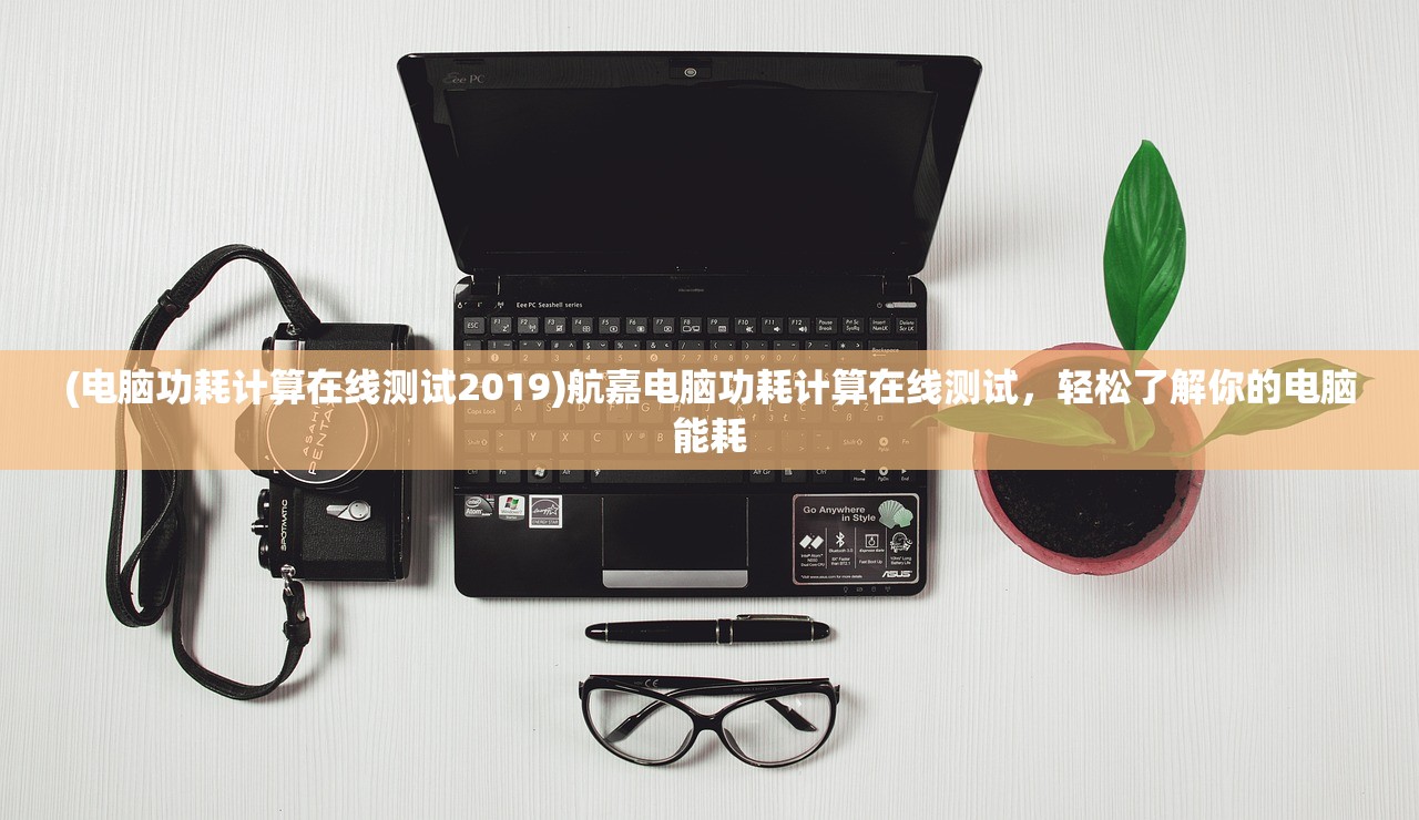 (电脑功耗计算在线测试2019)航嘉电脑功耗计算在线测试，轻松了解你的电脑能耗