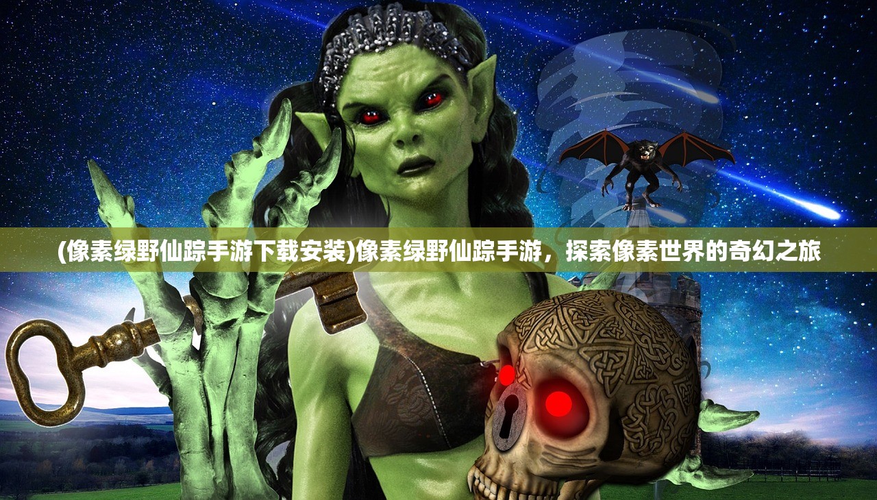 (像素绿野仙踪手游下载安装)像素绿野仙踪手游，探索像素世界的奇幻之旅
