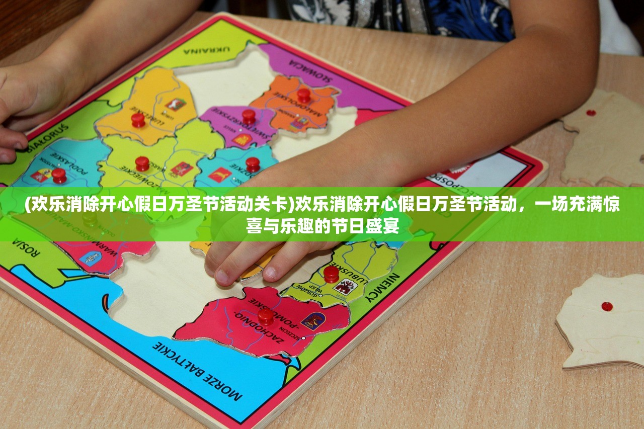 (欢乐消除开心假日万圣节活动关卡)欢乐消除开心假日万圣节活动，一场充满惊喜与乐趣的节日盛宴