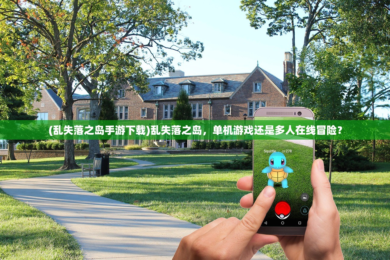 (乱失落之岛手游下载)乱失落之岛，单机游戏还是多人在线冒险？