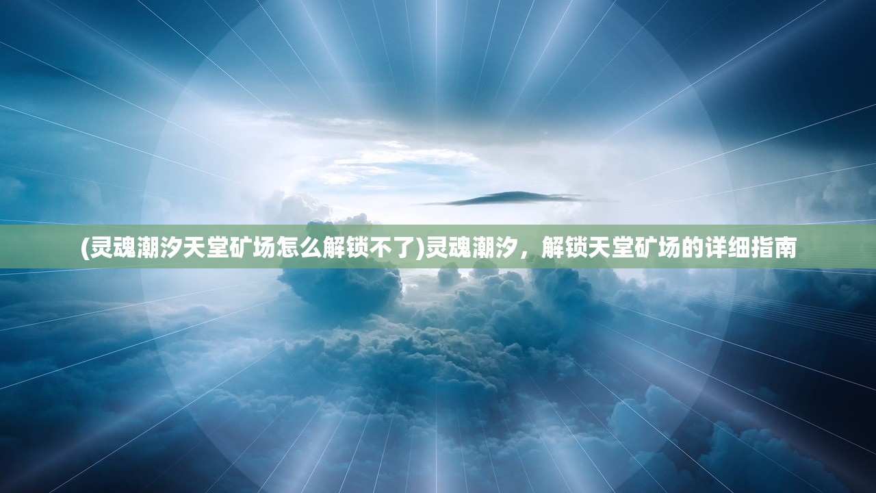 (灵魂潮汐天堂矿场怎么解锁不了)灵魂潮汐，解锁天堂矿场的详细指南