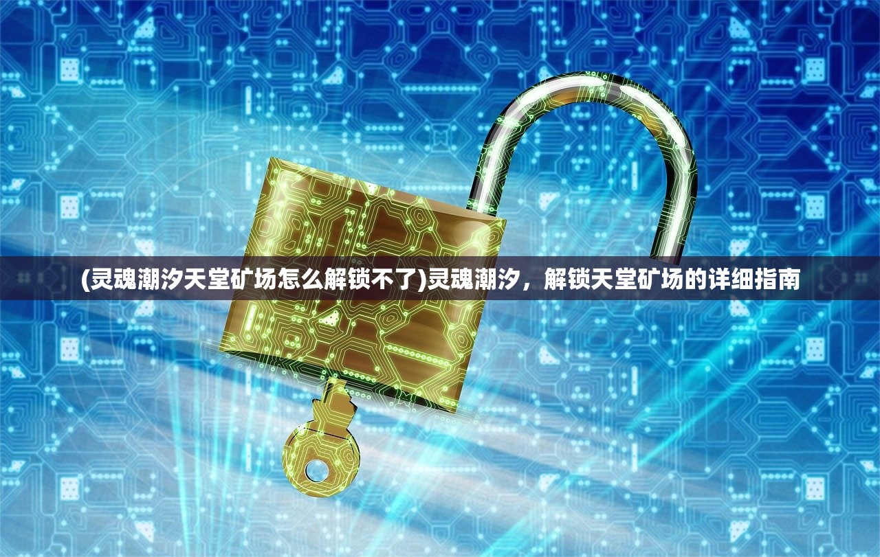 (灵魂潮汐天堂矿场怎么解锁不了)灵魂潮汐，解锁天堂矿场的详细指南