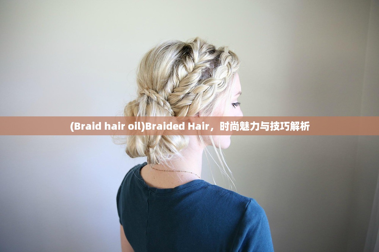 (Braid hair oil)Braided Hair，时尚魅力与技巧解析