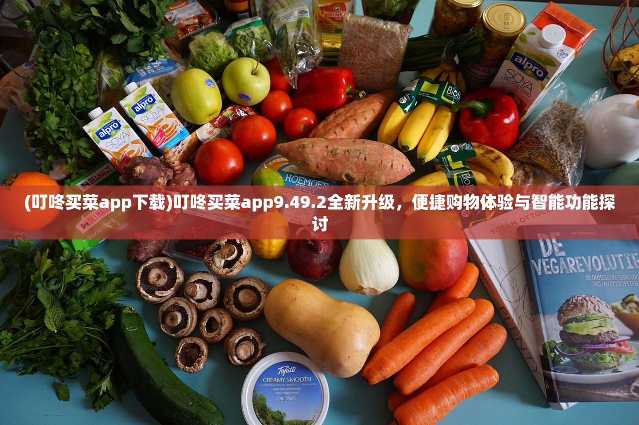 (叮咚买菜app下载)叮咚买菜app9.49.2全新升级，便捷购物体验与智能功能探讨