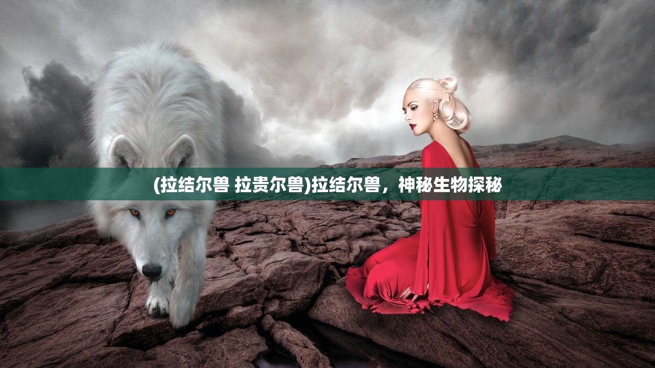 (拉结尔兽 拉贵尔兽)拉结尔兽，神秘生物探秘