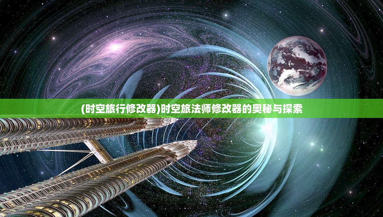 (时空旅行修改器)时空旅法师修改器的奥秘与探索