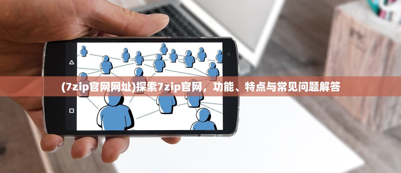 (7zip官网网址)探索7zip官网，功能、特点与常见问题解答