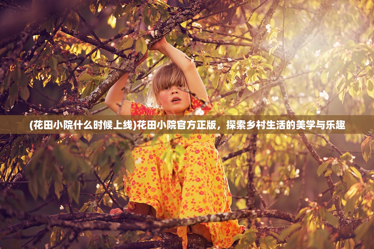 (花田小院什么时候上线)花田小院官方正版，探索乡村生活的美学与乐趣