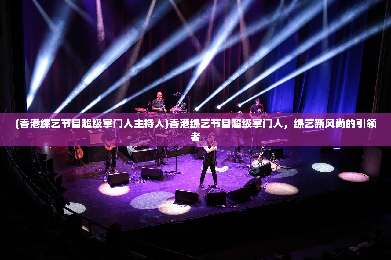 (香港综艺节目超级掌门人主持人)香港综艺节目超级掌门人，综艺新风尚的引领者