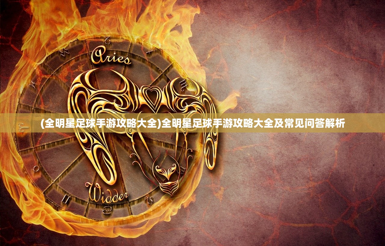 (全明星足球手游攻略大全)全明星足球手游攻略大全及常见问答解析