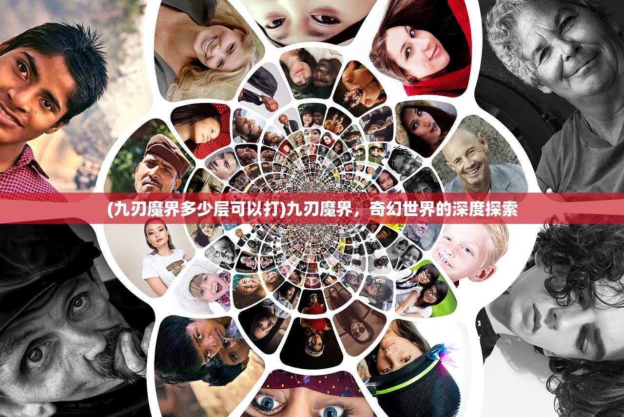 (九刃魔界多少层可以打)九刃魔界，奇幻世界的深度探索