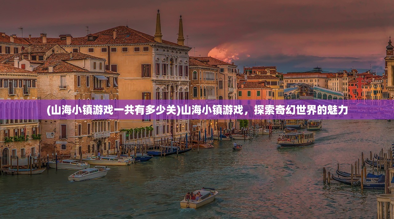 (山海小镇游戏一共有多少关)山海小镇游戏，探索奇幻世界的魅力