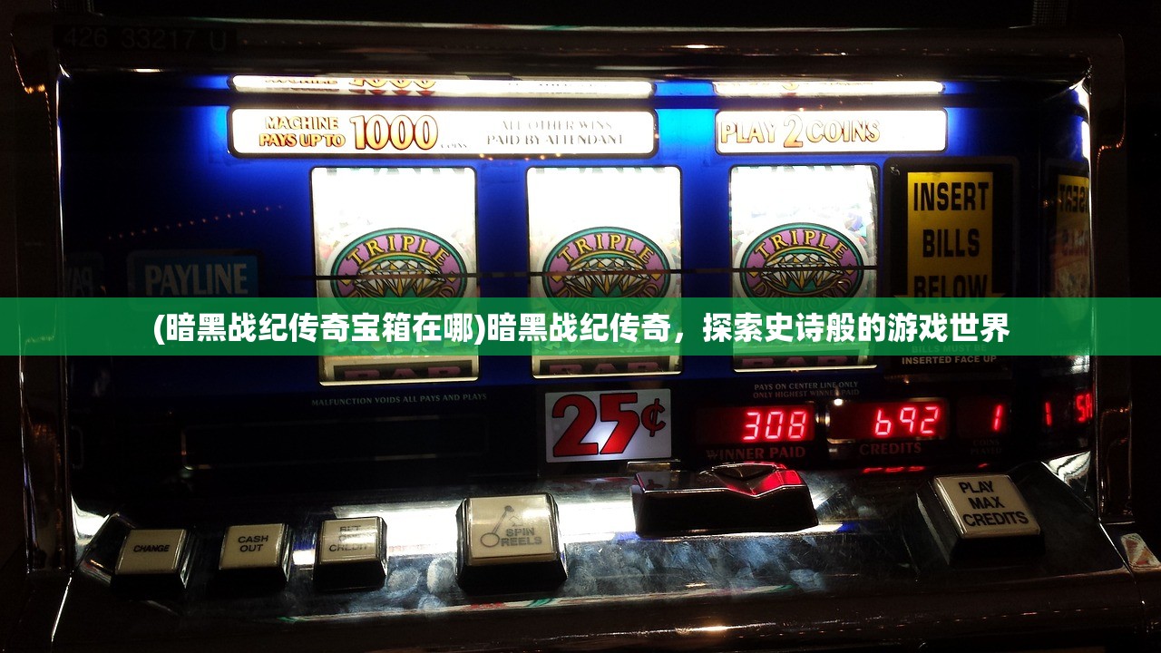 (暗黑战纪传奇宝箱在哪)暗黑战纪传奇，探索史诗般的游戏世界