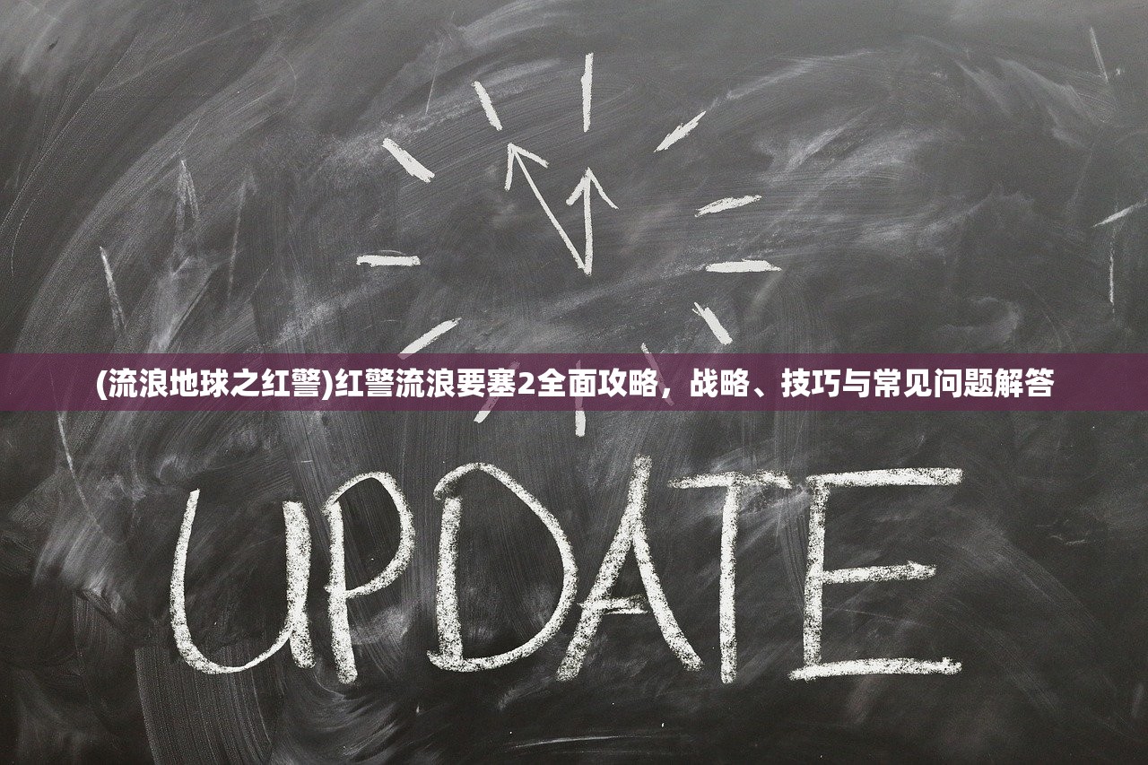 (流浪地球之红警)红警流浪要塞2全面攻略，战略、技巧与常见问题解答