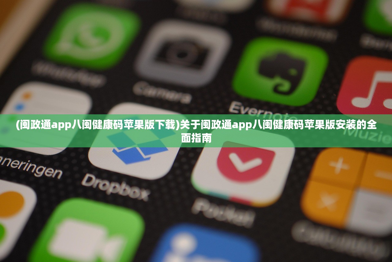 (闽政通app八闽健康码苹果版下载)关于闽政通app八闽健康码苹果版安装的全面指南