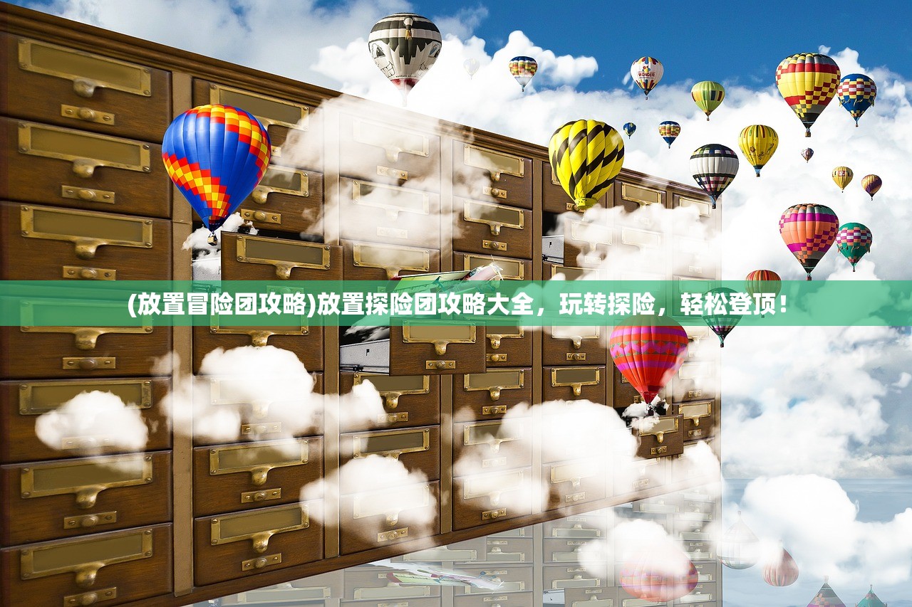 (放置冒险团攻略)放置探险团攻略大全，玩转探险，轻松登顶！