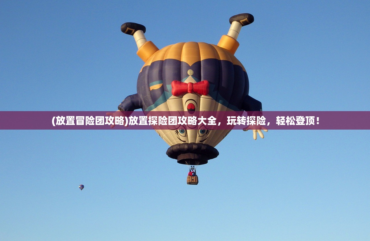 (放置冒险团攻略)放置探险团攻略大全，玩转探险，轻松登顶！