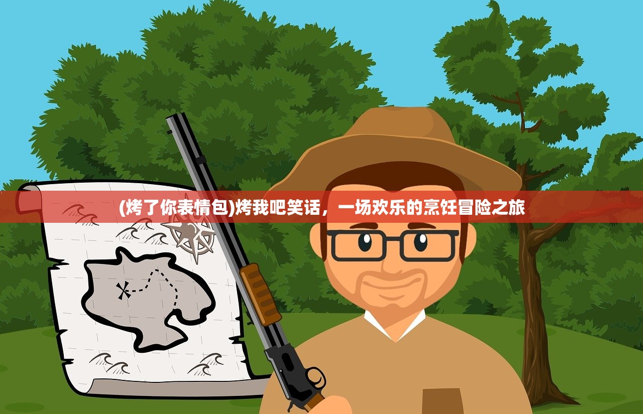 (烤了你表情包)烤我吧笑话，一场欢乐的烹饪冒险之旅