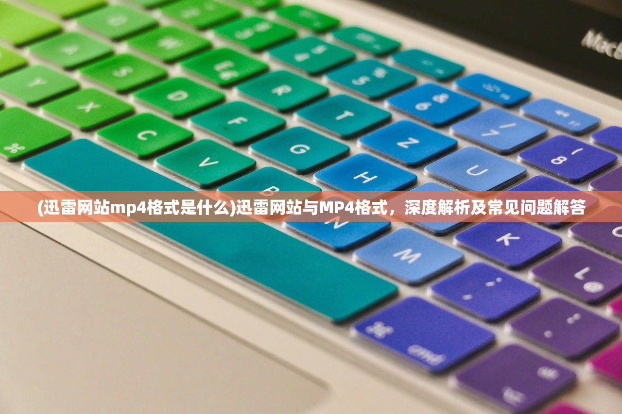 (迅雷网站mp4格式是什么)迅雷网站与MP4格式，深度解析及常见问题解答
