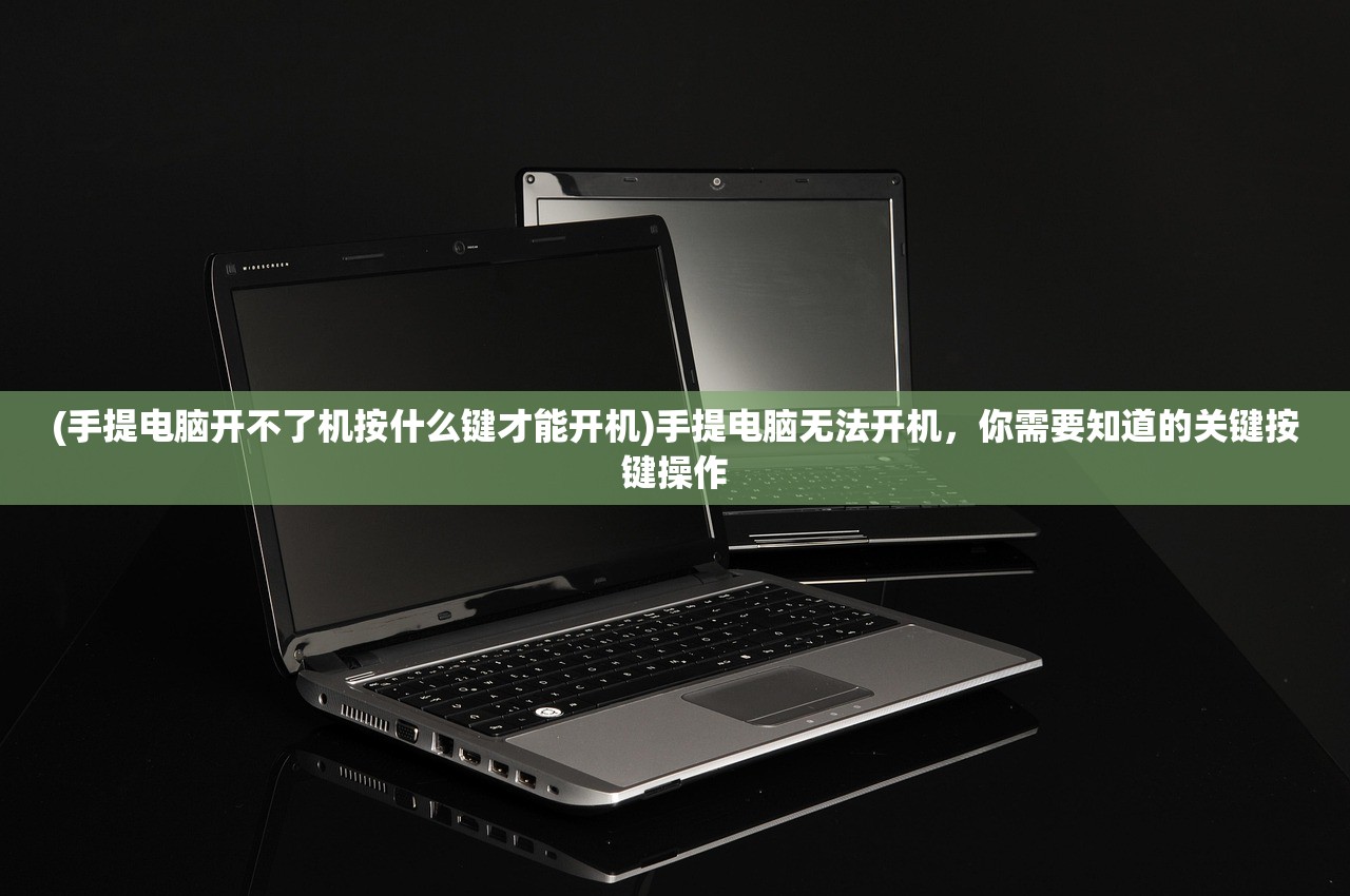 (手提电脑开不了机按什么键才能开机)手提电脑无法开机，你需要知道的关键按键操作