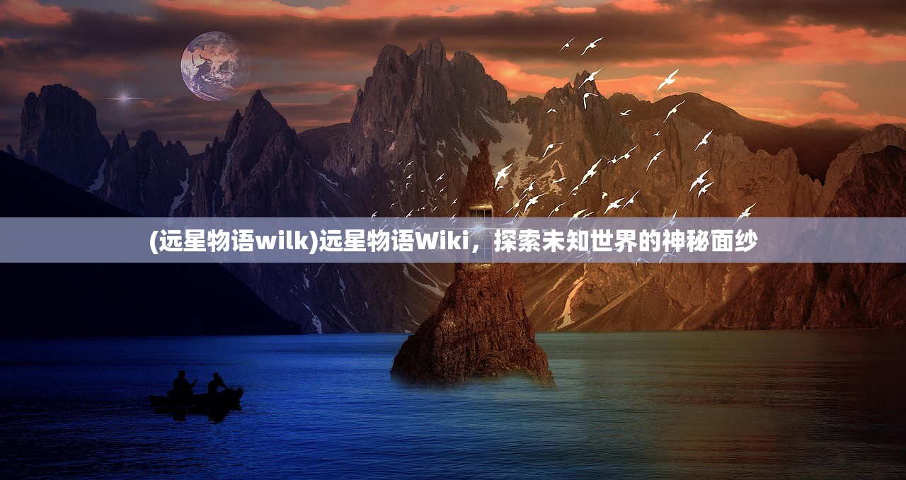(远星物语wilk)远星物语Wiki，探索未知世界的神秘面纱